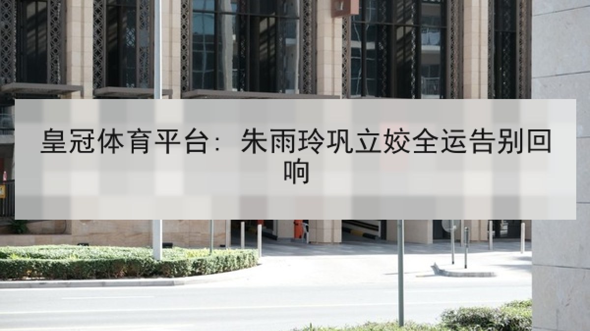 皇冠体育平台: 朱雨玲巩立姣全运告别回响 皇冠体育平台: 朱雨玲巩立姣全运告别回响